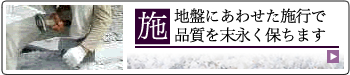施　地盤にあわせた施工で品質を末永く保ちます